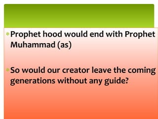 Prophet hood would end with Prophet
Muhammad (as)
So would our creator leave the coming
generations without any guide?
 