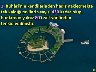 1. Buhârî'nin kendilerinden hadis nakletmekte
tek kaldığı ravilerin sayısı 430 kadar olup,
bunlardan yalnız 80'i za'f yönünden
tenkid edilmiştir.
42
 