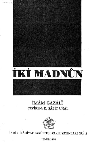 . " " "..
IMAM GAZALI
çEvİREN: D. SABİT ÜNAL
İzMİR İL.AHİYAT FAKÜLTESİ VAKFı YAYıNLARı NU~ 3
İzMİR-1988
 