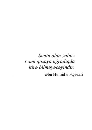 Senin olan yalnız
gomi qezaya uğradıqda
itire bilmeyeceyindir.
Bbu Hemid 0İ-Qezali
 
