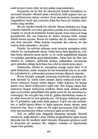 code menevi t0miz olub, bu heyvandan uzaq olmalıdır».
Hoqiqetde iso bu hor iki xüsusiyy0ti özünde birleşdiren in­
san kamil insandır: «Kamil insan o kosdir ki, bilik İşığının itaot İşı­
ğını zoiflotmosino imkan vermir». Eyni zamanda bu insanlar daxili
zenginlikleri daxili işıq vasitesile dinin hor hansı bir tolobini özle-
rindon uzaq etmirlor.
Bu cür omollor böyük bir sohvdir. Bozon özündon razı haqq
yolçuları kamillik zirvosino qalxarkon şoriotin bozi toloblorini mü-
voqqoti vo yaxud da homişolik konara qoyub, buna müoyyon haqq
qazandınrlar. Bu, ona bonzoyir ki, kimso lazımsız bilib, xalçanı
büküb konara qoysun. Bozon elo insanlar olur ki, namazın vacibli-
yini dork etmoyib: «Mon homişo üroyimdo dua edirem, bu dua
menim üçün namazdır»,- deyirlor.
Düzdür, bu sohvlori sufiyane oyun oynayan sarsaqların etdiyi
sohvlor ilo eyniloşdirmok olmaz. Onlar bozon bele deyirlor ki, «Al­
laha bizim işlerimiz lazım deyil» vo ya ('direk naqisliklerle doludur
vo onlardan qurtulmaq qeyri-mümkündür». Onlar bele bir fikir ireli
sürürler ki, ruhlarını, qelblerini kinden, küduretdon tomizlomok
qeyri-mümkün olduğu üçün buna heç cehd do etmek lazım deyil.
Sonuncular, olbotto ki, sarsaqlann sarsağı sayıla biler. O ki
qaldı birincilere, onları axsayan bir ata bonzetmek olar ve ya onlar
bir yolçudurlar ki, yollarından şeytanın tolosino düşerek sarpırlar.
Bizim bayaqkı ayaqqabı çıxarmaq meselesine qayıdaraq de­
mek lazımdır ki, sözün xarici menası daxili mahiyyot kesb edir.
Xarici mahiyyot heqiqi anlam daşıyır. Daha doğrusu, bu heqiqi
anlam onun daxili mahiyyetini teşkil edir. Her heqiqi anlam özü-
nemexsus heqiqi mahiyyeto malikdir. Bunu derk edenler şoffaf
şüşe seviyyosino qalxanlardır (bir qedor sonra biz bu meseleye to-
xunacağıq). Bu ona göre baş verir ki, gilden düzeldilmiş insana te­
sir eden texeyyül öz işini görmüş olur. Gil heqiqi mahiyyeti gizle­
dir. O, görünmoz İşığı senin üçün qapayır. Lâkin sen onu temizle­
şen, o, şeffaf şüşeye döner ve İşığın qarşısını almaz, eksine, onun
keçiricisi olar. Xeyr, o daha çox bu İşığın qoruyucusu olub, külek­
lerin onu keçirmosine imkan vermeyen qaba çevrile biler.
îndi ise şeffaf şüşe haqqında danışmaq lazımdır. Helelik
unutma ki, aşağı dünyevi alem Allahın peyğemberleri üçün beşeri
dünyada olan bir merhele teşkil etmişdir. Heqiqetin görünen terefı
öz arxasında sirr saxlayır. Bu, «dağın», «ateşin» ve diğerlerinin
oxşarı kimi görünür.
207
 