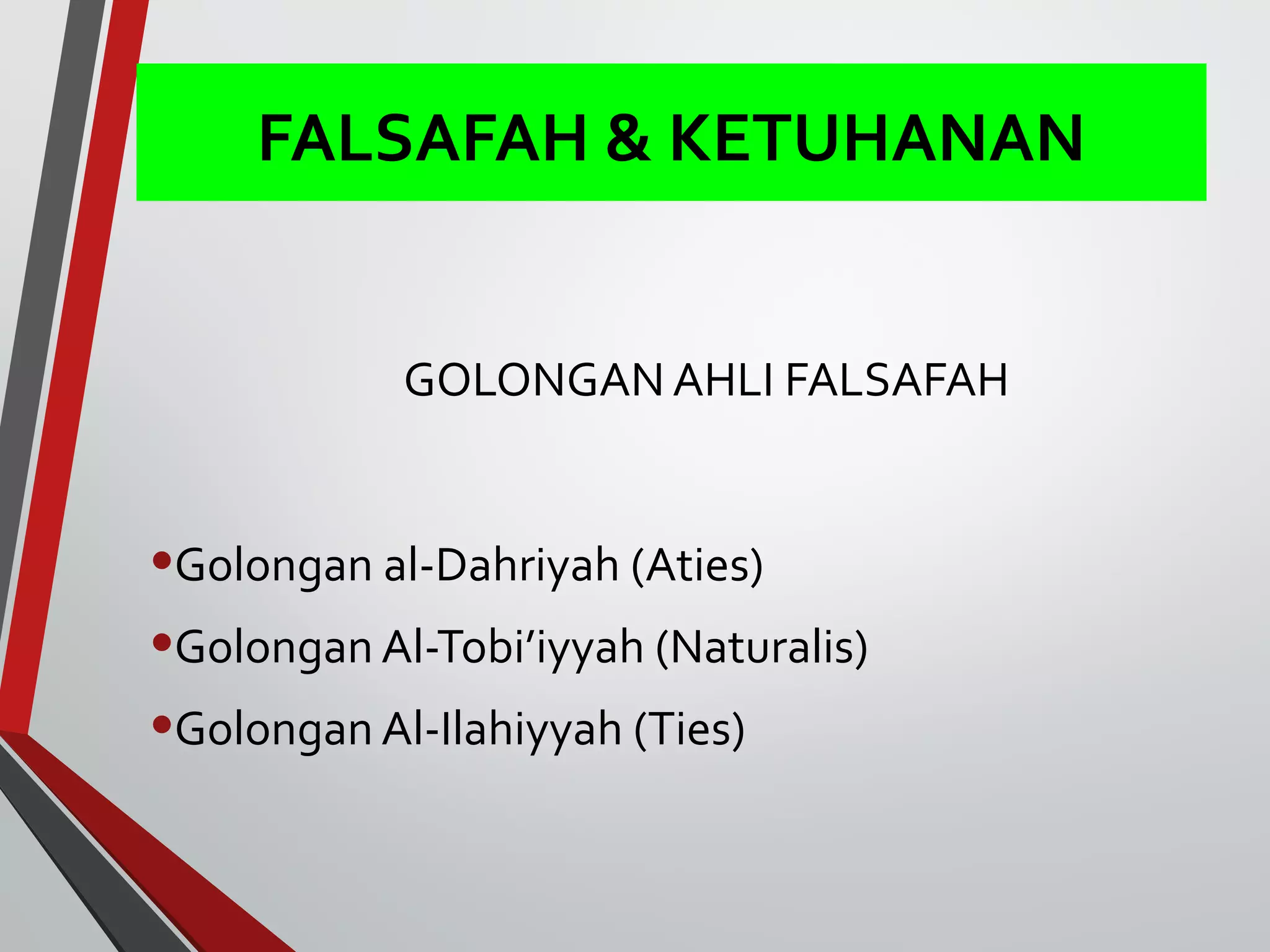 FALSAFAH & KETUHANAN 
GOLONGAN AHLI FALSAFAH 
•Golongan al-Dahriyah (Aties) 
•Golongan Al-Tobi’iyyah (Naturalis) 
•Golongan Al-Ilahiyyah (Ties) 
 
