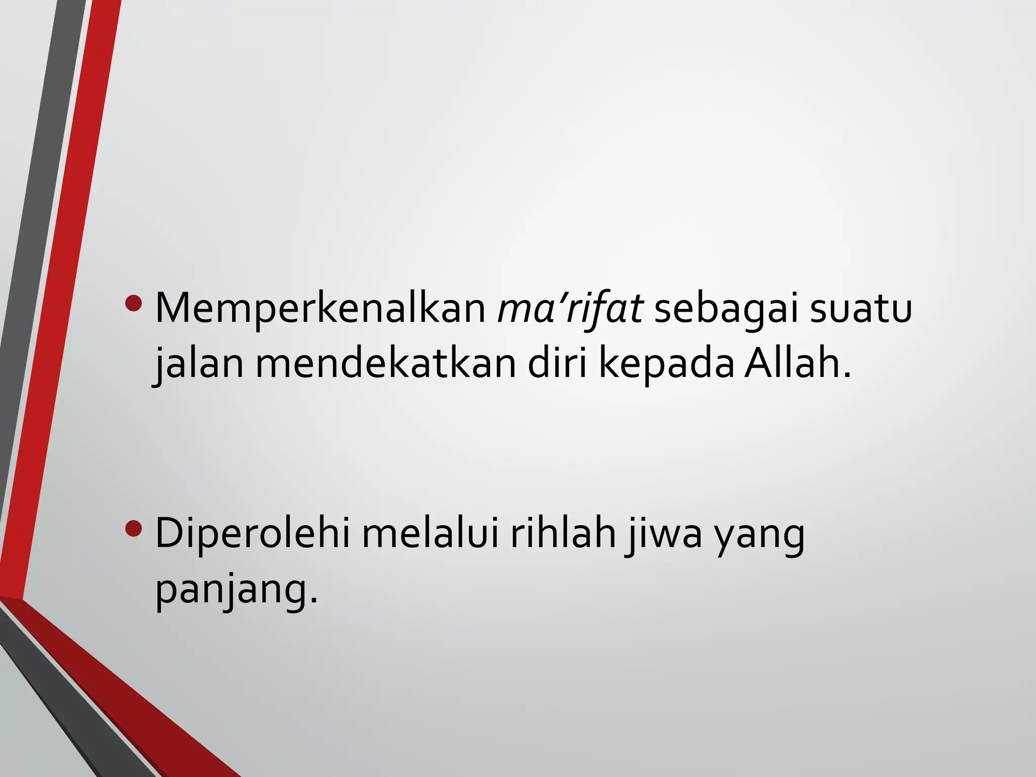 •Memperkenalkan ma’rifat sebagai suatu 
jalan mendekatkan diri kepada Allah. 
• Diperolehi melalui rihlah jiwa yang 
panjang. 
 