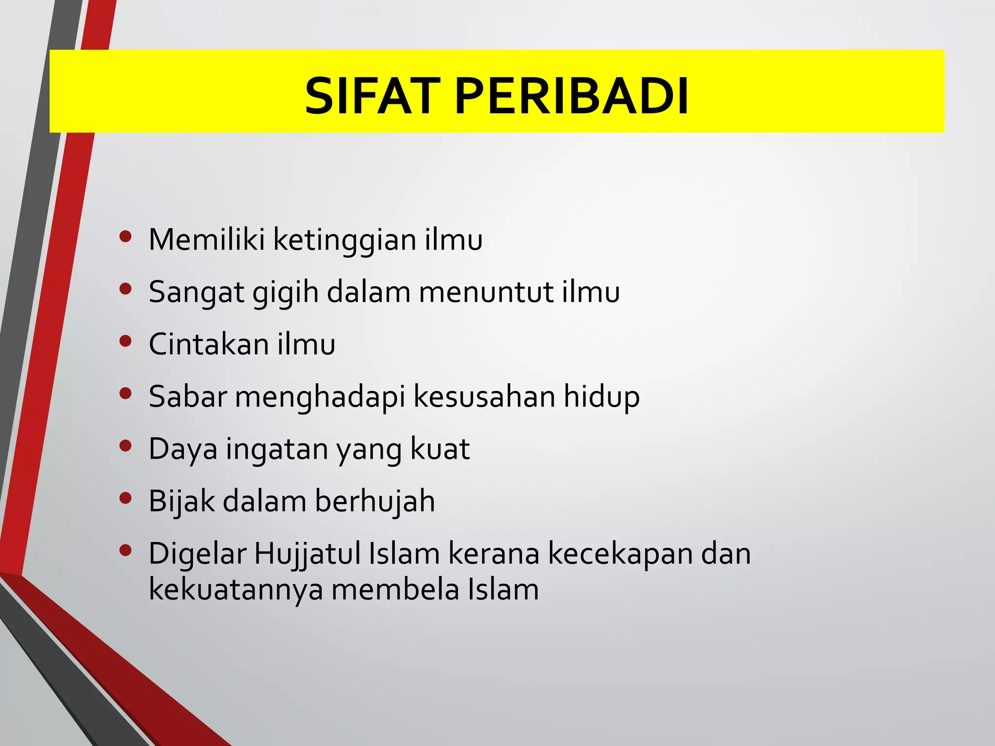 SIFAT PERIBADI 
• Memiliki ketinggian ilmu 
• Sangat gigih dalam menuntut ilmu 
• Cintakan ilmu 
• Sabar menghadapi kesusahan hidup 
• Daya ingatan yang kuat 
• Bijak dalam berhujah 
• Digelar Hujjatul Islam kerana kecekapan dan 
kekuatannya membela Islam 
 