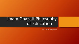 Imam Ghazali Philosophy
of Education
By: Sadaf Walliyani
 