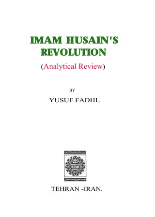 IMAM HUSAIN'S
  REVOLUTION
 (Analytical Review)


         BY

   YUSUF FADHL




   TEHRAN -IRAN.
 
