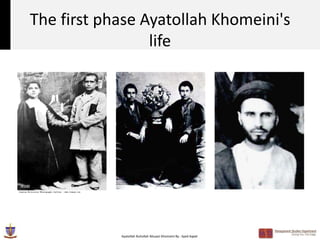 The first phase Ayatollah Khomeini's
                 life




            Ayatollah Ruhollah Musavi Khomeini By : Syed Aqeel
 