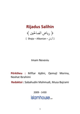 Rijadus Salihin
﴾ ‫﴿ ﻳﺎ­ ﻟﺼﺎﺤﻟﻦﻴ‬
[ Shqip – Albanian – k‫] ﻛﺎ‬

Imam Neveviu

Përktheu : Miftar Ajdini, Qemajl Morina,
Nexhat Ibrahimi
Redaktoi : Sabahudin Mahmudi, Musa Bajrami
2009 - 1430

1

 