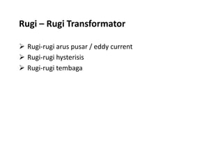 Rugi – Rugi Transformator
 Rugi-rugi arus pusar / eddy current
 Rugi-rugi hysterisis
 Rugi-rugi tembaga
 