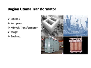 Bagian Utama Transformator
Inti Besi
Kumparan
Minyak Transformator
Tangki
Bushing
 
