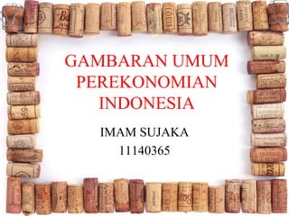 GAMBARAN UMUM
PEREKONOMIAN
INDONESIA
IMAM SUJAKA
11140365
 
