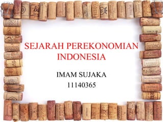 SEJARAH PEREKONOMIAN
INDONESIA
IMAM SUJAKA
11140365
 
