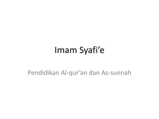 Imam Syafi’e
Pendidikan Al-qur’an dan As-sunnah
 