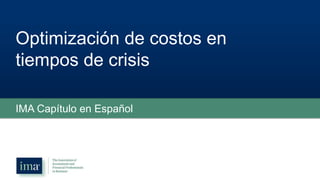 Optimización de costos en
tiempos de crisis
IMA Capítulo en Español
 