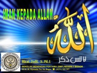 Created by:
Rizal Dalil, S . Pd. I
SEKOLAH MENENGAH PERTAMA (SMP) NEGERI 1 BOGOR
Jl. Ir. H. Djuanda No. 16, Bogor : (0251) 321 397