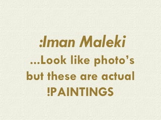 Iman Maleki:   Look like photo’s...  but these are actual PAINTINGS! 