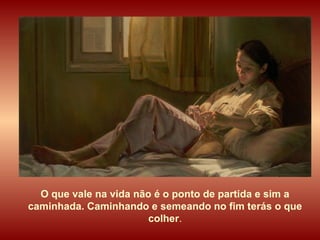 O que vale na vida não é o ponto de partida e sim a caminhada. Caminhando e semeando no fim terás o que colher . 