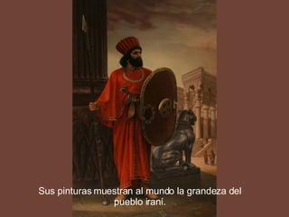 Sus pinturas muestran al mundo la grandeza del pueblo iraní. 