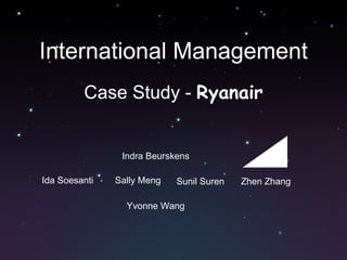 International Management Case Study -  Ryanair Indra Beurskens Ida Soesanti Sally Meng Yvonne Wang Sunil Suren Zhen Zhang 