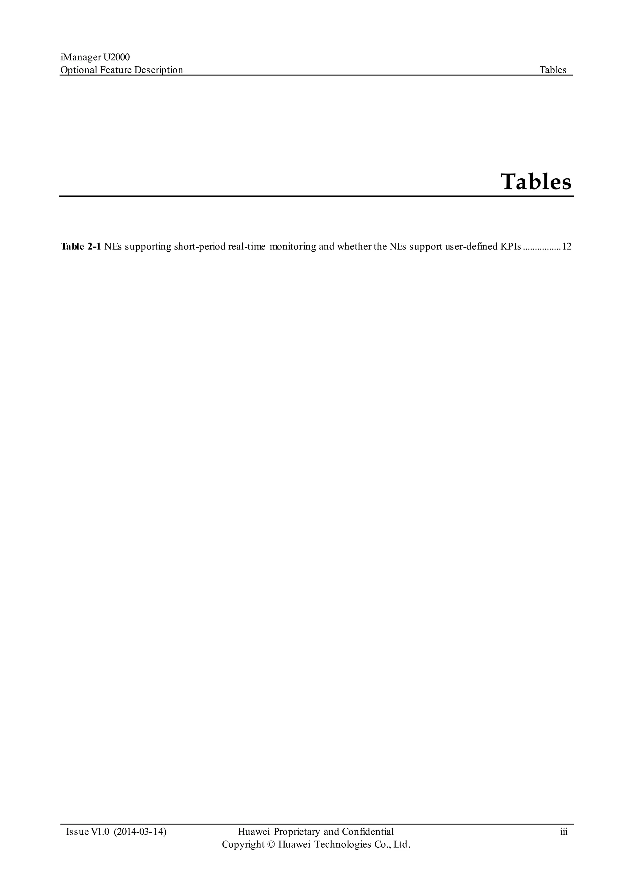 iManager U2000
Optional Feature Description Tables
Issue V1.0 (2014-03-14) Huawei Proprietary and Confidential
Copyright © Huawei Technologies Co., Ltd.
iii
Tables
Table 2-1 NEs supporting short-period real-time monitoring and whether the NEs support user-defined KPIs ................12
 