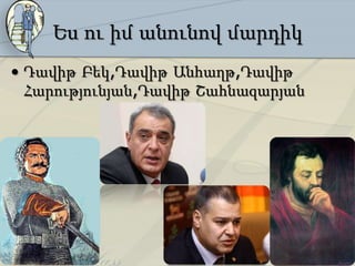 Ես ու իմ անունով մարդիկ
• Դավիթ Բեկ,Դավիթ Անհաղթ,Դավիթ
  Հարությունյան,Դավիթ Շահնազարյան
 