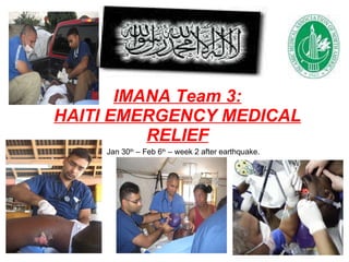 IMANA Team 3: HAITI EMERGENCY MEDICAL RELIEF Jan 30 th  – Feb 6 th  – week 2 after earthquake. 
