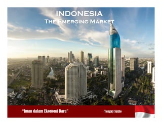 INDONESIA
                The Emerging Market




 Iman dalam
Ekonomi Baru
    “Iman dalam Ekonomi Baru”     Yongky Susilo
                                           Yongky Susilo
 