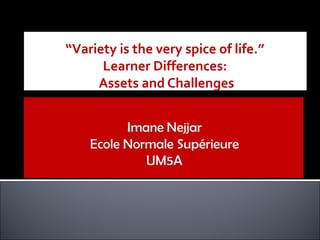 “Variety is the very spice of life.”
      Learner Differences:
     Assets and Challenges
 