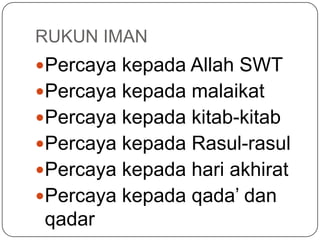 RUKUN IMAN
Percaya kepada Allah SWT
Percaya kepada malaikat
Percaya kepada kitab-kitab
Percaya kepada Rasul-rasul
Percaya kepada hari akhirat
Percaya kepada qada‟ dan
 qadar
 