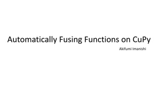 Automatically+Fusing+Functions+on+CuPy
Akifumi Imanishi
 