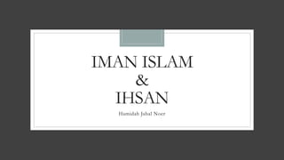 IMAN ISLAM
&
IHSAN
Hamidah Jabal Noer
 