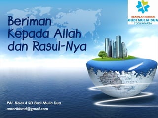 LOGO
Beriman
Kepada Allah
dan Rasul-Nya
PAI Kelas 4SDBudi MuliaDua
ansorihbmd@gmail.com
 