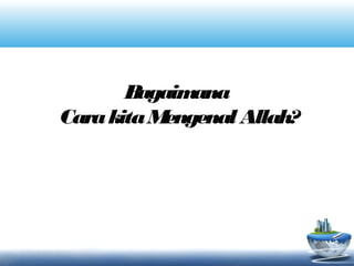 Bagaimana
CarakitaMengenal Allah?
 