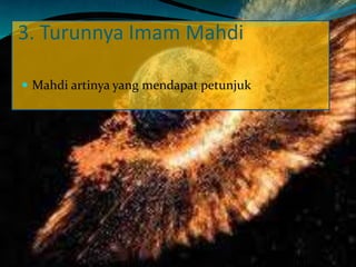 3. Turunnya Imam Mahdi
 Mahdi artinya yang mendapat petunjuk
 