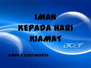 IMAN
KEPADA HARI
KIAMAT
SMPN 6 Yogyakarta
 