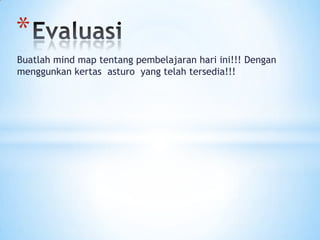 *
Buatlah mind map tentang pembelajaran hari ini!!! Dengan
menggunkan kertas asturo yang telah tersedia!!!
 