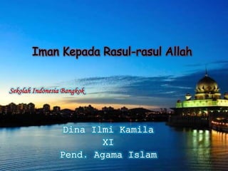 Iman Kepada Rasul-rasul Allah 
Sekolah Indonesia Bangkok 
Dina Ilmi Kamila 
XI 
Pend. Agama Islam 
 