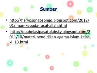 Sumber 
• http://haryosongosongo.blogspot.com/2012/ 
01/iman-kepada-rasul-allah.html 
• http://duabelasipasatulabsky.blogspot.com/2 
011/10/materi-pendidikan-agama-islam-kelas-xi_ 
13.html 
