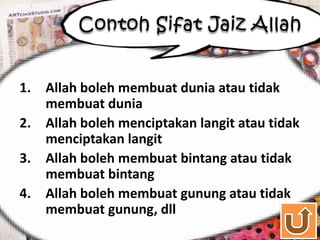 1. Allah boleh membuat dunia atau tidak
   membuat dunia
2. Allah boleh menciptakan langit atau tidak
   menciptakan langit
3. Allah boleh membuat bintang atau tidak
   membuat bintang
4. Allah boleh membuat gunung atau tidak
   membuat gunung, dll
 