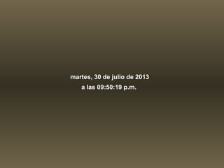 martes, 30 de julio de 2013
a las 09:50:19 p.m.