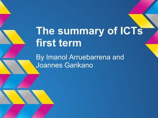 The summary of ICTs
first term
By Imanol Arruebarrena and
Joannes Garikano
 