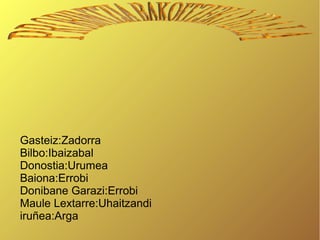 Gasteiz:Zadorra
Bilbo:Ibaizabal
Donostia:Urumea
Baiona:Errobi
Donibane Garazi:Errobi
Maule Lextarre:Uhaitzandi
iruñea:Arga

 