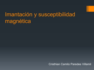 Imantación y susceptibilidad
magnética
Cristhian Camilo Paredes Villamil
 