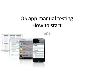 iOS app manual testing:
     How to start
          V01
 