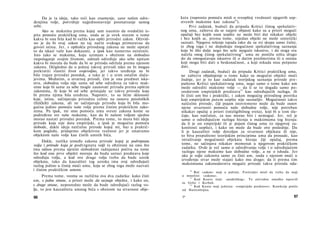 Da je ta ideja, tako reći kao znamenje, uzor našim odre­
đenjima volje, potvrđuje najjednostavnije posmatranje samog
sebe.
Ako se maksima prema kojoj sam naumio da svedočim is­
pita pomoću praktičkog uma, onda se ja uvek staram ο tome
kakva bi ona bila kad bi važila kao opšti prirodni zakon. Očevid­
no je da bi ovaj zakon na taj način svakoga primoravao da
govori istinu. Jer, s opštošću prirodnog zakona ne može opstati
to da iskazi važe kao dokazani, a ipak kao namerno neistiniti.
Isto tako se maksima, koju uzimam s obzirom na slobodno
raspolaganje svojim životom, odmah određuje ako sebe upitam
kakva bi morala da bude da bi se priroda održala prema njenom
zakonu. Očigledno da u jednoj takvoj prirodi niko ne bi mogao
prekratiti vlastiti život svojevoljno, jer takvo uređenje ne bi
bilo trajan prirodni poredak, a tako je i u svim ostalim sluča­
jevima. Međutim, u stvarnoj prirodi, čim je ona predmet isku­
stva, slobodna volja nije sama od sebe određena za takve mak­
sime koje bi same za sebe mogle zasnovati prirodu prema opštim
zakonima, ili koje bi od sebe pristajale uz takvu prirodu koja
bi prema njima bila uređena. Naprotiv, to su lične sklonosti
koje, istina, sačinjavaju prirodnu celinu na osnovu patoloških
(fizičkih) zakona, ali ne sačinjavaju prirodu koja bi bila mo­
gućna jedino pomoću naše volje prema čistim praktičkim zako­
nima. Pa ipak, mi smo pomoću uma svesni zakona kome su
podređene sve naše maksime, kao da bi našom voljom ujedno
morao nastati prirodni poredak. Prema tome, to mora biti ideja
prirode koja nije data empirijski, a ipak je mogućna pomoću
slobode, dakle ideja natčulne prirode kojoj mi, bar u praktič­
kom pogledu, pridajemo objektivnu realnost jer je smatramo
objektom naše volje kao čistih umnih bića.
Dakle, razlika između zakona prirode kojoj je podvrgnuta
volja i prirode koja je podvrgnuta volji (s obzirom na ono što
ima odnos prema njenim slobodnim radnjama) počiva na tome
što kod one prve objekti moraju da budu uzroci predstava koje
određuju volju, a kod ove druge volja treba da bude uzrok
objekata, tako da kauzalitet tog uzroka ima svoj određujući
razlog jedino u čistoj moći uma, koja se zbog toga može nazvati
i čistim praktičkim umom.
Prema tome, veoma su različna ova dva zadatka: kako čisti
um, s jedne strane, a priori može da saznaje objekte, i kako on,
s druge strane, neposredno može da bude određujući razlog vo­
lje, to jest kauzaliteta umnog bića s obzirom na stvarnost obje-
66
kata (naprosto pomoću misli ο sveopštoj vrednosti njegovih sop-
stvenih maksima kao zakona40
).
Prvi zadatak, budući da pripada Kritici čistog spekulativ­
nog uma, zahteva da se najpre objasni kako su a priori mogući
opažaji bez kojih nam uopšte ne može biti dat nikakav objekt
i bez kojih se, prema tome, nijedan objekt ne može sintetički
saznati. Njegovo rešenje ispada tako da su svi skupa samo čulni,
te zbog toga i ne dopuštaju mogućnost spekulativnog saznanja
koje bi išlo dalje nego što seže moguće iskustvo, i da stoga sva
načela onog čistog spekulativnog41
uma ne postižu ništa drugo
do da omogućavaju iskustvo ili ο datim predmetima ili ο onima
koji mogu biti dati u beskonačnost, a koji nikada nisu potpuno
dati.
Drugi zadatak, budući da pripada Kritici praktičkog uma,
ne zahteva objašnjenje ο tome kako su mogućni objekti moći
žudnje, jer je to kao zadatak teorijskog saznanja prirode pre­
pušteno Kritici spekulativnog uma, nego samo ο tome kako um
može odrediti maksime volje — da li se to događa samo po­
sredstvom empirijskih predstava42
kao određujućih razloga, ili
bi čisti um bio i praktički, i zakon mogućeg prirodnog poretka
koji empirijskim putem uopšte nije saznatljiv. Mogućnosti takve
natčulne prirode, čiji pojam istovremeno može da bude osnov
njene stvarnosti pomoću naše slobodne volje, nije potreban
nikakav opažaj a priori (inteligibilnog sveta), koji bi u tom slu­
čaju, kao natčulan, za nas morao biti i nemoguć. Jer, reč je
samo ο određujućem razlogu htenja u maksimama tog htenja:
da li je on empirijski ili je pojam čistog uma (o njegovoj za­
konitosti uopšte), i kako on može da bude ovo poslednje. Da
li je kauzalitet volje dovoljan za stvarnost objekata ili nije,
to biva prepušteno teorijskim principima uma da prosude, kao
istraživanje mogućnosti objekata htenja čiji opažaj, prema
tome, ne sačinjava nikakav momenat u njegovom praktičkom
zadatku. Ovde je reč samo ο određivanju volje i ο određujućem
razlogu njene maksime kao slobodne volje, a ne ο ishodu. Jer
ako je volja zakonita samo za čisti um, onda s njenom moći u
izvođenju stvar može stajati kako mu drago; da li prema tim
maksimama zakonodavstva moguće prirode takva priroda oda-
40
Reč »zakon« stoji u jednini. Forlender misli da treba da stoji
u množini: »zakona«.
41
Kod Kanta stoji: »praktičkog«. Tu očevidnu omašku ispravili
su Grilo i Kerbah.
42
Kod Kanta stoji jednina: »empirijske predstave«. Korekcija potiče
od Hartenštajna.
5* 67
 