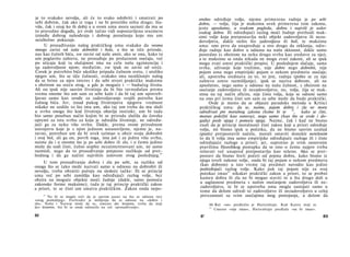 je to svakako nevolja, ali će to svako odobriti i smatrati po
sebi dobrim, čak ako iz toga i ne bi proizišlo ništa drugo; šta-
više, čak i onaj ko ih dobij a u svom umu mora saznati da mu se
to pravedno događa, jer ovde tačno vidi uspostavljenu srazmeru
između dobrog nahođenja i dobrog ponašanja koju mu um
neizbežno pokazuje.
U prosuđivanju našeg praktičkog uma svakako da veoma
mnogo zavisi od naše dobrobiti i bola, a što se tiče prirode,
nas kao čulnih bića, sve zavisi od naše sreće, ako se ona, kako to
um poglavito zahteva, ne prosuđuje po prolaznom osećaju, već
po uticaju koji ta slučajnost ima na celu našu egzistenciju i
na zadovoljnost njom; međutim, sve ipak ne zavisi od sreće.
Čovek je potrebito biće ukoliko pripada čulnom svetu, i utoliko
njegov um, što se tiče čulnosti, svakako ima neotklonjiv nalog
da se brine za njen interes i da sebi stvori praktičke maksime
s obzirom na sreću ovog, a gde je moguće i — budućeg života.
Ali on ipak nije sasvim životinja da bi bio ravnodušan prema
svemu onome što um sam za sebe kaže i da bi taj um upotreb­
ljavao samo kao oruđe za zadovoljavanje svojih potreba kao
čulnog bića. Jer, iznad pukog životinjstva njegovu vrednost
nikako ne uzdiže to što ima um, ako taj um treba da mu služi
u svrhu onoga što kod životinja obavlja instinkt; um bi tada
bio samo poseban način kojim bi se priroda služila da čoveka
opremi za istu svrhu za koju je odredila životinje, ne određu­
jući ga za neku višu svrhu. Dakle, prema ovom prirodnom
ustrojstvu koje je s njim jednom ustanovljeno, njemu je, na­
ravno, potreban um da bi uvek uzimao u obzir svoju dobrobit
i svoj bol, ali ga on, povrh toga, ima još i za jednu višu svrhu,
naime da i ο onome što je po sebi dobro ili zlo, i ο čemu jedino
može da sudi čisti, čulno uopšte nezainteresovani um, ne samo
razmisli, nego da to prosuđivanje potpuno razlikuje od pret­
hodnog i da ga načini najvišim uslovom ovog poslednjeg.
65
U tom prosuđivanju dobra i zla po sebi, za razliku od
onoga što se tako može nazvati samo u odnosu na dobrobit ili
nevolju, treba obratiti pažnju na sledeće tačke: Ili se princip
uma već po sebi zamišlja kao određujući razlog volje, bez
obzira na moguće objekte moći žudnje (dakle, samo pomoću
zakonske forme maksime); tada je taj princip praktički zakon
a priori, te se čisti um smatra praktičkim. Zakon onda nepo-
65
Ne bi se moglo reći da je sasvim jasno na šta se odnose reci
»ovog poslednjeg«. Forlender je mišljenja da se odnose na »dobro i
zlo«. Nolte i Natorp misle da tu, umesto des letzteren, treba da stoji
der letzteren, što bi se onda odnosilo na reč »prosuđivanje«.
82
sredno određuje volju, njemu primerena radnja je po sebi
dobra, — volja, čija je maksima uvek primerena tom zakonu,
jeste apsolutno, u svakom pogledu, dobra i najviši je uslov
svakog dobra. Ili određujući razlog moći žudnje prethodi mak­
simi volje koja pretpostavlja neki objekt zadovoljstva ili neza­
dovoljstva, dakle nešto što zadovoljava ili boli, te maksima
uma: ono prvo da unapređuje a ovo drugo da otklanja, odre­
đuje radnje kao dobre u odnosu na našu sklonost, dakle samo
posredno (s obzirom na neku drugu svrhu kao sredstvo za nju),
a te maksime se onda nikada ne mogu zvati zakoni, ali se ipak
mogu zvati umni praktički propisi. U poslednjem slučaju, sama
svrha, uživanje koje tražimo, nije dobro nego dobrobit, nije
pojam uma nego empirijski pojam ο nekom predmetu osećaja;
ali, upotreba sredstava za to, to jest, radnja (pošto se za nju
zahteva umro razmišljanje), ipak se naziva dobrom, ali ne
apsolutno, nego samo u odnosu na našu čulnost, s obzirom na
osećanje zadovoljstva ili nezadovoljstva; no, volja, čija se mak­
sima na taj način aficira, nije čista volja, koja se odnosi samo
na ono pri čemu čisti um sam za sebe može da bude praktički.
Ovde je mesto da se objasni paradoks metoda u Kritici
praktičkog uma: da se, naime, pojam dobra i zla ne mora
određivati pre moralnog zakona (kome bi se
66
, kako se čini,
morao položiti kao osnova), nego samo (kao što se ovde i do­
gađa) posle njega i pomoću njega. Naime, čak i kad ne bismo
znali da je princip moralnosti čisti zakon koji a priori određuje
volju, mi bismo ipak u početku, da ne bismo sasvim uzalud
(gratis) pretpostavili načela, morali ostaviti donekle nerešenim
to da li volja ima samo empirijske određujuće razloge ili i čiste
odredujuće razloge a priori; jer, suprotno je svim osnovnim
pravilima filozofskog postupka da se ono ο čemu najpre treba
rešavati već unapred pretpostavlja kao rešeno. Ako se pret­
postavi da bismo hteli početi od pojma dobra, kako bismo iz
njega izveli zakone volje, onda bi taj pojam ο nekom predmetu
(kao dobrom) u isto vreme taj predmet navodio kao jedini
podređujući razlog volje. Kako pak taj pojam nije za svoj
putokaz imao
67
nikakav praktički zakon a priori, to se probni
kamen dobra ili zla ne bi mogao staviti ni u šta drugo doli u
u saglasnost predmeta s našim osećanjem zadovoljstva ili ne­
zadovoljstva, te bi se upotreba uma mogla sastojati samo u
tome da delom odredi to zadovoljstvo ili nezadovoljstvo u celoj
povezanosti sa svim osećajima mog postojanja, a delom da
66 Reč »on« predložio je Hartenštajn. Kod Kanta stoji es.
67
Umesto »nije imao«, Hartenštajn predlaže »ne bi imao«.
6* 83
 