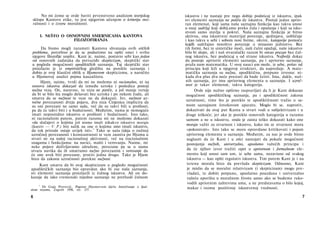 No mi ćemo se ovde baviti prvenstveno analizom teorijskog
sklopa Kantove etike, to jest njegovim učenjem ο kriteriju mo­
ralnosti i ο izvoru moralnosti.
1. NEŠTO Ο OSNOVNIM SMERNICAMA KANTOVA
FILOZOFIRANJA
Da bismo mogli razumeti Kantova shvatanja ovih etičkih
problema, potrebno je da se podsetimo na opšti smer i svrhu
njegove filozofije uopšte. Kant je, naime, postavio sebi kao jedan
od osnovnih zadataka da prevaziđe skepticizam, skeptički stav
u pogledu mogućnosti apodiktičkih saznanja. Taj skeptički stav
proizlazio je iz empirističkog gledišta na poreklo saznanja i
dobio je svoj klasični oblik u Hjumovom skepticizmu, a naročito
u Hjumovoj analizi pojma kauzaliteta.
Hjum, naime, tvrdi da mi ne možemo ni racionalno, ni na
osnovu iskustva dokazati da između uzroka i posledica postoji
nužna veza. On, naravno, tu vezu ne poriče, a još manje veruje
da bi se bilo šta moglo dešavati bez uzroka i po nekom čudu, ali
smatra da se nužnost te veze ne da dokazati. Jer, nužnost uz­
ročne povezanosti dveju pojava, dva niza Činjenica implicira da
su oni povezani ne samo sada, već da su takvi bili u prošlosti,
pa da će takvi biti i u budućnosti. Međutim, nama je nemoguće
imati neposredno iskustvo ο prošlosti i budućnosti. Isto tako,
ni racionalnim putem, putem razuma mi ne možemo dokazati
»da slučajevi ο kojima još nismo imali nikakvo iskustvo moraju
(kurziv — V. P.) biti nalik na one ο kojima smo imali iskustvo,
da tok prirode ostaje uvijek isti«.
2
Tako se naša (ideja ο nužnoj
uzročnoj povezanosti i konstantnosti te veze zasniva po Hjumu u
stvari ne na našoj racionalnoj aktivnosti, već na iracionalnim
snagama i funkcijama: na navici, mašti i verovanju. Naime, mi
neke pojave doživljavamo združene, povezane pa se u nama
stvara navika da ih smatramo nužno povezanim i verovanje da
će one uvek biti povezane, pratiti jedna drugu. Tako je Hjum
hteo da zakonu uzročnosti porekne nužnost.
Kant smatra da bi ovaj skepticizam u pogledu mogućnosti
apodiktičkih saznanja bio opravdan ako bi sva naša saznanja,
svi elementi saznanja proizlazili iz čulnog iskustva. Ali on do­
kazuje da iako vremenski nijedno saznanje ne prethodi čulnom
2
Dr Gajo Petrović, Pogovor Hjumovom djelu Istraživanje ο ljud­
skom razumu, Zagreb 1956, str. 237.
6
iskustvu i ne nastaje pre nego dobije podsticaj iz iskustva, ipak
svi elementi saznanja ne potiču dz iskustva. Postoji jedan aprio­
ran elemenat, koji sama naša saznajna funkcija kao takva unosi
u onaj sadržaj koji dobij amo preko čula i opažanja i koji sa isku­
stvom samo stavlja u pokret. Naša saznajna funkcija je bitno
aktivna, ona iskustveni materijal povezuje, sjedinjava, uobličuje
i kao takva u sebi i sobom nosi forme, okvire, kategorije pomoću
kojdh sadržajno mnoštvo povezuje u misaono jedinstvo. Bez
tih formi, bez te sintetičke moći, naši čulni opažaji, naše iskustvo
bilo bi slepo, ali i naš stvaralački razum bi ostao prazan bez čul­
nog iskustva, bez podsticaj a od strane iskustva. Najbolji dokaz
da postoje apriorni elementi saznanja, pa i apriorno saznanje,
pruža nam matematika. U ovoj nauci um može, iz sebe, pošav od
principa koji leži u njegovoj strukturi, da napreduje. A mate­
matička saznanja su nužna, apodiktična, potpuno izvesna: ni­
kada dva plus dva neće prestati da bude četiri. Ima, dakle, nuž­
nih saznanja, jer ima apriornog elementa u saznanju. I uzroč-
nost je takav elemenat, takva kategorija.
Ovde nije nužno opširno raspravljati da li je Kant dokazao
mogućnost apodiktičkog saznanja, pa i apodiktičnost zakona
uzročnosti, time što je poreklo te apodiktičnosti tražio u sa­
mom saznajnom čovekovom aparatu. Moglo bi se, naprotiv,
dokazivati da ovaj put Kanta u stvari vodi u subjektivizam i u
druge teškoće; jer ako je poreklo osnovnih kategorija u razumu
samom a ne u iskustvu, onda je zaista teško dokazati kako one
moraju važiti za stvarnost i iskustvo, kako im se stvarnost mora
»pokoravati«. Isto tako se mora opravdano kritikovati i pojam
apriornog elementa u saznanju. Međutim, za nas je ovde bitno
naglasiti da će Kant i u etici nastojati da pokaže mogućnost
postojanja nužnih, univerzalno, apsolutno važećih principa i
da će njihov izvor tražiti opet u apriornom i formalnom ele­
mentu koji unosi sam um, iz sebe sama, nezavisno od svakog
iskustva — kao opšti regulativ iskustva. Tim putem Kant je i na
terenu morala hteo da prevlada skepticizam. Odnosno, Kant
je mislio da se moralni relativizam (i skepticizam) mogu pre­
vladati, te dobiti potpuno, apsolutno pouzdana i univerzalno
važeća uporišta u moralnom životu samo ako se budemo ruko­
vodili apriornim zahtevima uma, a ne predstavama ο bilo kojoj,
makar i veoma pozitivnoj iskustvenoj vrednosti.
7
 
