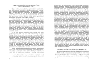 2. KRITIKA SADRŽAJNIH (HEDONISTIČKIH,
UTILITARISTIČKIH) ETIKA
Ovaj i ovakav, racionalističko-aprioristički i formalistiički,
stav Kant zasniva, opravdava i kritikom takozvanih »sadržaj­
nih« (hedonističko-eudajmonističkih i utilitarističkih) etika,
koje, kao što smo videli, pokušavaju da moralnost delovanja
odrede u zavisnosti od toga da li ono doprinosi ostvarenju
sreće, blaženstva, zadovoljstva, koristi bilo lične bilo društvene,
koje procenjuju moralno ljudske radnje prema posledicama,
efektima u ostvarenju ovih drugih vrednosti.
Takvo određenje, takvi kriteriji moralnosti su, po Kantu,
potpuno promašeni. Oni svode moralnost na nešto drugo i niže.
Oni stoje u suprotnosti s etičkim sudom i moralnim doživljajem
obične ljudske svesti, koja jasno i neposredno razlikuje korisno
i moralno. »Kad bi, na primer, neki naš prijatelj koji je dao
lažno svjedočanstvo pokušao da se opravda pred nama time
što takav postupak koristi za njegovu vlastitu sreću, a zatim
rekao, da je njegova sveta dužnost da se zalaže za tu sreću,
mi bismo mu se nasmejali u lice ili bismo s gnušanjem ustuk­
nuli«.3
Moral nije nauka ο sreći, već ο tome kako da postanemo
dostojnim sreće.
Svi mi, dalje, pravimo vrednosnu razliku između onog, inače
pozitivnog čina, dela koje neko vrši radi toga što od njega
očekuje korist bilo za sebe bilo za druge i onog čina koji je
ponikao iz poštovanja prema moralnom zakonu koji nam takvo
postupanje nalaže, iz osećanja dužnosti da tako treba postupati.
»Posve je nešto drugo biti istinit iz (moralne) dužnosti nego iz
zabrinutosti zbog štetnih posljedica.«4
Oba načina postupanja,
oba pokretača urađaju pozitivnim posledicama, ali im pokretači
nisu jednako vredni i pouzdani. Dok činimo objektivno dobro,
ali nas pri tome pokreće neki interes ili lični račun, mi, po
Kantu, ne postupamo još istinski moralno, već samo legalno.
Istinski smo moralni samo onda kad nas pokreće poštovanje
prema moralnom zakonu kao takvom.
Drugo, hedonističko-eudajmonističke i druge »materijalne«
etike su ne samo nesaglasne s intuitivnim neposrednim moral­
nim sudom i osećanjem, već se, pošav od njihovih polazišta, ne
može doći do bezuslovnog pouzdanog moralnog rukovođenja
3
I. Kant, Kritika praktičnog uma, str. 44. (Vidi u ovoj knjizi, str. 58)
4
I. Kant, Dvije rasprave, prevod V. Zonenfelda, Zagreb, 1953, str. 164.
8
životom. Jer, ako hoćemo da za kriterij, meru, sudiju moralnosti
ljudskih postupaka uzmemo njihovu efikasnost za proizvođenje
zadovoljstva, sreće, — mi moramo imati u vidu da je nemoguće
unapred, apriori znati šta će sve sigurno voditi sreći a šta neće.
Zatim, u shvatanju sadržaja sreće ljudi se veoma razlikuju.
Principi morala moraju, međutim, biti takvi da svakoga i
apsolutno pouzdano mogu voditi onom delanju koje treba izvr­
šavati. Takve principe ne možemo dobiti ako pođemo od neke
sadržajno određene vrednosti pa da onda nju proglasimo kao
rukovodno načelo akcije. Tu misao Kant često varira u svojim
delima, a kaže je izrično u sledećem, teško pisanom, tekstu:
»Svi praktični principi koji pretpostavljaju neki objekat (ma­
teriju) moći željenja kao odredbeni razlog volje, sveukupno su
empirijski i ne mogu biti praktični zakoni (podvukao — V. P.).
Pod materijom moći željenja podrazumijevam predmet čija se
zazbiljnost želi. Ako, dakle, praktičnom pravilu prethodi želja
za tim predmetom, pa ako je uvjet da se ona napravi principom,
onda ja kažem (prvo): taj je princip onda uvijek empirijski. Jer
tada je odredbeni razlog volje predodžba nekog objekta i onaj
odnos te predodžbe prema subjektu, kojim se moć željenja odre­
đuje za ostvarivanje onog objekta. No takav odnos prema sub­
jektu zove se ugoda u zazbiljnosti (datosti) nekog predmeta.
Tako bi se ta ugoda morala pretpostaviti kao uvjet mogućnosti
određivanja volje. Međutim, ni ο jednoj se predodžbi nekoga
predmeta, koja god to bila, ne može a priori saznati da li će biti
povezana s ugodom ili neugodom, ili će biti indiferentna. Dakle
u takvom slučaju mora odredbeni razlog volje uvijek biti empi­
rijski, a prema tome i praktički mfaterijalni princip koji ga je
pretpostavljao kao uvjet. Kako, dakle (drugo), princip koji se
osniva samo na subjektivnom uslovu prijemljivosti neke ugode
ili neugode (koja se uvijek može saznati samo empirijski i koja
ne može na jednak način važiti za sva umna bića), može doduše
da služi subjektu, koji ga ima, kao njegova maksima, ali ni
njemu samome kao zakon (jer mu nedostaje objektivna nuž­
nost, koja se mora saznati apriori), onda takav princip nikada ne
može biti praktični zakon«.
5
3. KANTOV ETIČKI FORMALIZAM I RIGORIZAM
Pa kada možemo postupiti moralno sa potpunom sigurnošću?
Videli smo da kriterij moralnosti postupaka ne može biti u
njihovom spoljašnjem efektu i rezultatima u pogledu ostvarenja
5
I. Kant, Kritika praktičnog uma, str. 25—26. (Vidi u ovoj knjizi,
str. 43)
9
 
