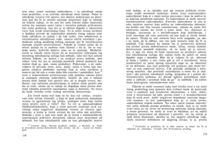 tem uma, osnov osećanja zadovoljstva, i to određenje ostaje
čisto praktičko, a ne estetsko određenje moći žudnje. Pošto to
određenje iznutra vrši upravo isto dejstvo podsticanja na delat-
nost kao što bi to učinilo osećanje prijatnosti koje se očekuje
od željene radnje, to mi ono što sami činimo olako smatramo
nečim što osećamo samo trpno i moralnu pobudu prihvatamo
kao čulni podsticaj, kao što se to obično događa u takozvanoj
varci čula (ovde unutrašnjeg čula). To je nešto veoma uzvišeno
u ljudskoj prirodi da neposredno pomoću čistog zakona uma
bude određena za radnje i da čak varku, ono subjektivno te
intelektualne odredljivosti volje, smatra nečim estetskim i po-
sledicom nekog posebnog čulnog osećanja (jer bi intelektualno
osećanje značilo protivrečnost). Takođe je veoma važno da se
obrati pažnja na tu osobinu naše ličnosti i da se, što se naj­
bolje može, kultiviše dejstvo uma na to osećanje. Međutim,
čovek se takođe mora čuvati da se neistinitim veličanjem tog
moralnog određujućeg razloga kao pobude, tako reći kao nekom
lažnom folijom, ne ponizi i ne unakazi prava pobuda, säm
zakon, time što mu se osećanja posebnih radosti podmeću kao
razlozi (koji su, ipak, samo posledice). Poštovanje, a ne zado­
voljstvo ili uživanje sreće, jeste, dakle, nešto ο čemu nije mo­
gućno nikakvo prethodno osećanje koje je umu stavljeno u
osnovu (jer bd ono u svako doba bilo estetsko i patološko): kao108
svest ο neposrednom primoravanju volje pomoću zakona jedva
je analogon osećanju zadovoljstva, budući da ono u odnosu
prema moći žudnje čini upravo isto, ali iz drugih izvora; me­
đutim, tim načinom predstavljanja se jedino može postići ono
što se traži, naime da se radnje ne događaju samo prema duž­
nosti (shodno prijatnim osećanjima) nego iz dužnosti, što mora
da bude istinska svrha svakog moralnog obrazovanja.
Zar čovek nema reči koja ne bi, kao reč »sreća«, označa­
vala neki užitak (Genuß), a koja bi ipak pokazivala dopadanje
vezano za egzistenciju tog užitka, analogon sreće koja nužno
mora pratiti svest ο vrlini? Da! Ta reč je samozadovoljnost
(Selbstzufriedenheit), koja u svom pravom značenju uvek na-
vešćuje samo negativno dopadanje vezano za vlastitu egzi­
stenciju, u kome je čovek svestan da mu ništa nije potrebno.
Sloboda i svest ο njoj kao moći da se čovek s nepokolebljivim
nastrojenjem pokorava moralnom zakonu jeste nezavisnost od
sklonosti, bar kao određujućih (ako ne kao aficirajućih) motiva
1 0 8
Umesto »kao«, Natorp predlaže »dakle«, a Kerbah »i«. Ovde
je prevedeno prema Kelermanu, koji stavlja: »ist als ... kaum ein Analo­
gon«.
134
naše žudnje, te je, ukoliko sam nje svestan prilikom izvrša­
vanja svojih moralnih maksima, jedini izvor nepromenljive
zadovoljnosti koja je s njom nužno povezana i koja ne počiva ni
na kakvom posebnom osećanju. Ta zadovoljnost se može nazvati
intelektualnom zadovoljnošću. Estetska zadovoljnost (a ona se
tako netačno naziva) koja počiva na zadovoljavanju sklonosti,
ma koliko one bile tanano izmudrovane, nikada ne može biti
adekvatna onome što čovek ο tome misli. Jer, sklonosti se
menjaju, razrastaju se s povlađivanjem koje doživljavaju, i
uvek ostavljaju još veću prazninu od one koju je čovek mislio
da ispuni. Otuda su one umnom biću uvek neugodne, pa ako
i ne može da ih odbaci, one mu ipak nameću želju da ih se
oslobodi. Čak sklonost ka onome što je primereno dužnosti
(na primer prema dobročinstvu) može, istina, veoma olakšati
delotvornost moralnih maksima, ali ne može da je ostvari.
Jer, u njoj sve mora da bude zasnovano na predstavi zakona
kao određujućeg razloga ako radnja treba da sadrži ne samo
legalitet nego i moralitet. Bilo da je valjana ili ne, sklonost
je šlepa i ropska, a um, tamo gde je reč ο moralnosti, mora
predstavljati ne samo njenog staratelja nego se, ne obazirući
se na sklonosti, kao čisti praktički um potpuno sam mora bri­
nuti za svoj sopstveni interes. Čak osećanje sažaljenja i milo­
stivog saučešća, ako prethodi razmišljanju ο tome šta je duž­
nost i ako postane određujući razlog, neugodno je i samim do-
bronamernim osobama, jer dovodi njihove promišljene mak­
sime u zabludu i uzrokuje želju da ga109
se oslobode i da jedino
budu podvrgnute zakonodavnom umu.
Odavde se može razumeti kako kod čoveka svest ο toj moći
čistog praktičkog uma pomoću dela (vrline) može da proizvede
svest ο nadmoći nad čovekovim sklonostima, a time, dakle,
svest ο nezavisnosti od njih, prema tome i ο nezadovoljenosti
koja ih uvek prati, dakle negativno dopadanje izazvano njego­
vim stanjem, to jest zadovoljenost koja je, u svom izvoru,
zadovoljenost svojom osobom. Na takav način (naime indirekt­
no) sama sloboda postaje podobna za užitak, koji se ne može
zvati sreća jer ne zavisi od pozitivnog uplitanja nekog osećanja,
a istinu govoreći, ne može se zvati ni blaženost, jer ne sadrži
potpunu nezavisnost od sklonosti i potreba; no, taj užitak je
ipak sličan blaženosti, ukoliko se, bar njegovo određenje volje,
može smatrati slobodnim od njegovog uticaja, te je, prema
109
Forlender je predložio da se ihrer zameni sa seiner, što bi se
odnosilo na »osećanje«. Usvojili smo Forlenderov predlog.
135
 