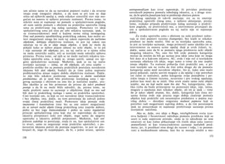 um učinio samo to da su navedeni pojmovi realni i da stvarno
imaju svoje (moguće) objekte, a da nam se pri tom ne daje
ništa od njihovih opažaj a, onda nikakav sintetički stav nije mo­
gućan na osnovu te njihove priznate realnosti. Prema tome, to
otkriće nam ni najmanje ne pomaže u spekulativnom pogledu,
ali nam začelo pomaže s obzirom na praktičku upotrebu čistog
uma za proširivanje tog našeg saznanja. Pomenute tri ideje
spekulativnog uma još nisu po sebi nikakva saznanja; ipak, to
su (transcendentne) misli u kojima nema ničeg nemogućeg.
One sad pomoću apodiktičkog praktičkog zakona, kao nužni us-
lovi mogućnosti onoga što nam taj zakon zapoveda da načinimo
objektom, dobijaju objektivnu realnost, to jest taj zakon nas
upućuje na to da te ideje imaju objekte, a ipak ne može da
pokaže kako se njihov pojam odnosi na neki objekt, te to još
i nije saznanje tih objekata; jer, na taj način se ο njima ništa
ne može sintetički suditi, niti se teorijski može odrediti njihova
primena. Prema tome, od njih se ne može načiniti nikakva teo­
rijska upotreba uma, u kojoj se, strogo uzevši, sastoji sve nje­
govo spekulativno saznanje. Međutim, ipak se na taj način
teorijsko saznanje — istina, ne tih objekata, ali uma uopšte —
proširilo utoliko što su pomoću praktičkih postulata navedenim
idejama bili dati objekti, budući da je time jedna naprosto
problematična misao najpre dobila objektivnu realnost. Dakle,
to nije bilo nikakvo proširenje saznanja ο datim natčulnim
predmetima; ali je ipak bilo proširenje teorijskog uma i nje­
govog saznanja s obzirom na ono što je natčulno uopšte, uto­
liko ukoliko je on bio primoran da prizna da takvi predmeti
postoje a da ih ne može bliže odrediti, da, prema tome, ne
može proširiti samo to saznanje ο objektima (koji su mu sad
bili dati iz praktičkog razloga i samo za praktičku upotrebu).
Cisti teorijski um, za koji su sve navedene ideje transcendentne
i bez objekta, ima, dakle, na tom povećanju da zahvali jedino
svojoj čistoj praktičkoj moći. Pomenute ideje postaju ovde
imanentne i konstitutivne time što su one osnovi mogućnosti
da se ostvari nužni objekt čistog praktičkog uma (najviše dobro),
pošto su bez toga transcendentne i pošto su samo regulativni
principi spekulativnog uma koji mu ne zapovedaju da izvan
iskustva pretpostavi neki nov objekt, nego samo da njegovu
upotrebu u iskustvu približi potpunosti. Međutim, kad um'
jednom zadobije to povećanje, onda će on, kao spekulativni um
(u stvari, samo za osiguranje svoje praktičke upotrebe), s po-
menutim idejama početi da postupa negativno, to jest ne pro­
širujući ih, nego ih razjašnjujući, da bi, s jedne strane, sprečio
150
antropomorfizam kao izvor supersticije, ili prividno proširenje
navedenih pojmova pomoću tobožnjeg iskustva, a, s druge stra­
ne, da bi sprečio fanatizam koji to proširenje obećava putem
natčulnog opažanja ili takvih osećanja; sve su to smetnje
praktičkoj upotrebi čistog uma, a njihovo uklanjanje, prema
tome, svakako pripada proširivanju našeg saznanja u praktič­
kom pogledu, ne protivrečeći mu, a istovremeno priznajući da
um u spekulativnom pogledu na taj način nije ni najmanje
dobio.
Za svaku upotrebu uma s obzirom na neki predmet zahte-
vaju se čisti pojmovi razuma (kategorije), bez kojih se nikakav
predmet ne može misliti. Oni se za teorijsku upotrebu uma,
to jest za teorijsko saznanje, mogu primeniti samo ukoliko im se
istovremeno za osnovu uzme opažaj (koji je uvek čulan), te,
dakle, samo zato da bi se pomoću njega predstavio neki objekt
mogućeg iskustva. No, ono što bih ovde pomoću kategorija
morao da mislim da bih ga saznao jesu ideje uma koje ne mogu
biti date ni u kakvom iskustvu. AU, ovde i nije reč ο teorijskom
saznanju objekata tih ideja, nego samo ο tome da one uopšte
imaju objekte. Tu realnost pribavlja čisti praktički um, a pri
tom teorijski um ne treba da čini ništa drugo do da pomoću
kategorija samo misli navedene objekte, što je, kako smo inače
jasno pokazali, začelo sasvim moguće a da opažaj i nije potreban
(ni čulni ni natčulni), pošto kategorije svoju postojbinu i po­
reklo imaju u čistom razumu, nezavisno i pre svakog opažanja,
jedino kao moći da se misli. One uvek znače samo neki objekt
uopšte, ma na koji način nam bio dat. No, kategorijama, uko­
liko treba da budu primenjene na pomenute ideje, nije, istina,
moguće u opažanju dati nikakav objekt, ali im je ipak — time
što je takav objekt stvaran, što, dakle, kategorija kao čista mi­
saona forma ovde nije prazna nego dobija značenje pomoću
objekta koji praktički um nesumnjivo predočava u pojmu naj­
višeg dobra — dovoljno osigurana realnost pojmova koji su
potrebni radi mogućnosti najvišeg dobra, a da tim povećanjem
ipak ne prouzrokuje ni najmanje proširivanje saznanja prema
teorijskim načelima.
Ako se, dalje, ove ideje ο Bogu, inteligibilnom svetu (car­
stvu božjem) i besmrtnosti određuju pomoću predikata koji su
uzeti iz naše sopstvene prirode, onda se to određenje ne srne
smatrati ni kao čulno prikazivanje tih čistih ideja uma (antro-
pomorfizmi) ni kao transcendentno saznanje natčulnih pred­
meta; jer, ti predikati nisu drugi do razum i volja, i to posmat-
rani u međusobnom odnosu, kao što se moraju misliti u mo-
151
 